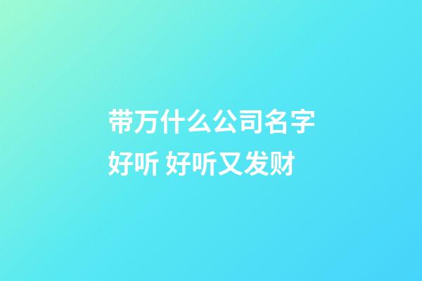 带万什么公司名字好听 好听又发财-第1张-公司起名-玄机派